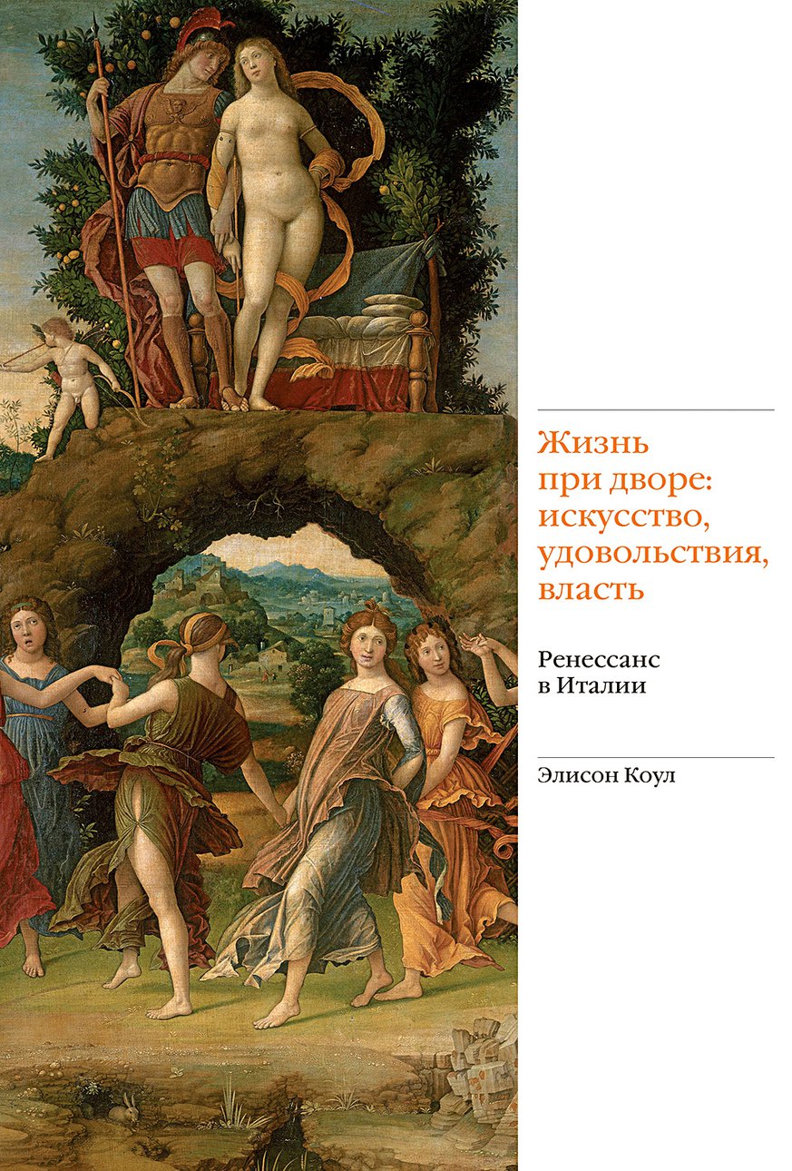Коул Э. Ренессанс в Италии. Жизнь при дворе: искусство, удовольствие, власть / Пер. с англ. И. Литвиновой. М.: Слово/Slovo, 2018.