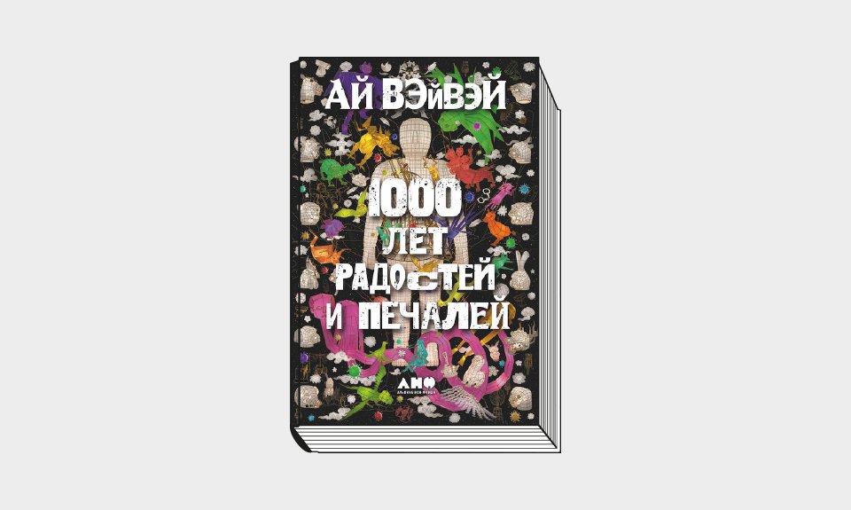 Ай Вэйвэй. «1000 лет радостей и печалей». М.: Альпина нонфикшн, 2022. 424 с.: ил.; 16 с. вкл.