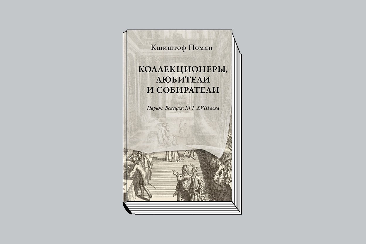 Кшиштоф Помян. «Коллекционеры, любители и собиратели. Париж, Венеция: XVI–XVIII века» / Пер. с франц. В. М. Кислова; науч. ред. К. Филлипс. СПб.: Издательство Европейского университета в Санкт-Петербурге, 2022. 400 с., ил.