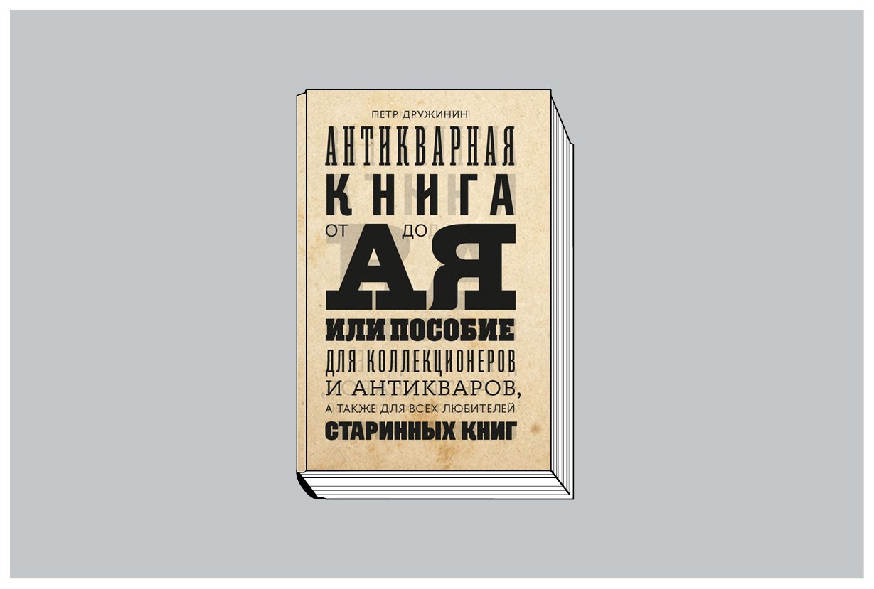 Петр Дружинин. «Антикварная книга от А до Я, или Пособие для коллекционеров и антикваров». М.: Новое литературное обозрение, 2023. 608 c.