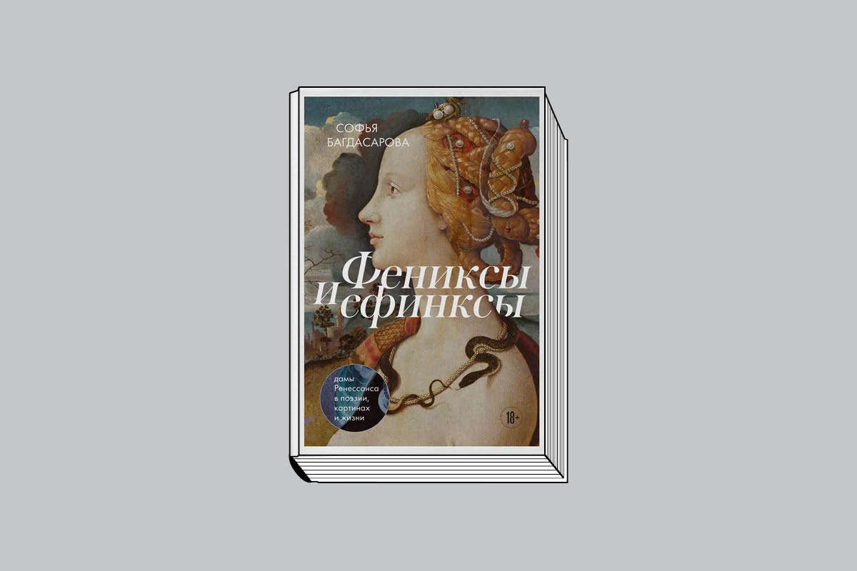 Софья Багдасарова. «Фениксы и сфинксы: дамы Ренессанса в поэзии, картинах и жизни». М.: Эксмо, 2024. 368 с., ил. (Искусство с блогерами).