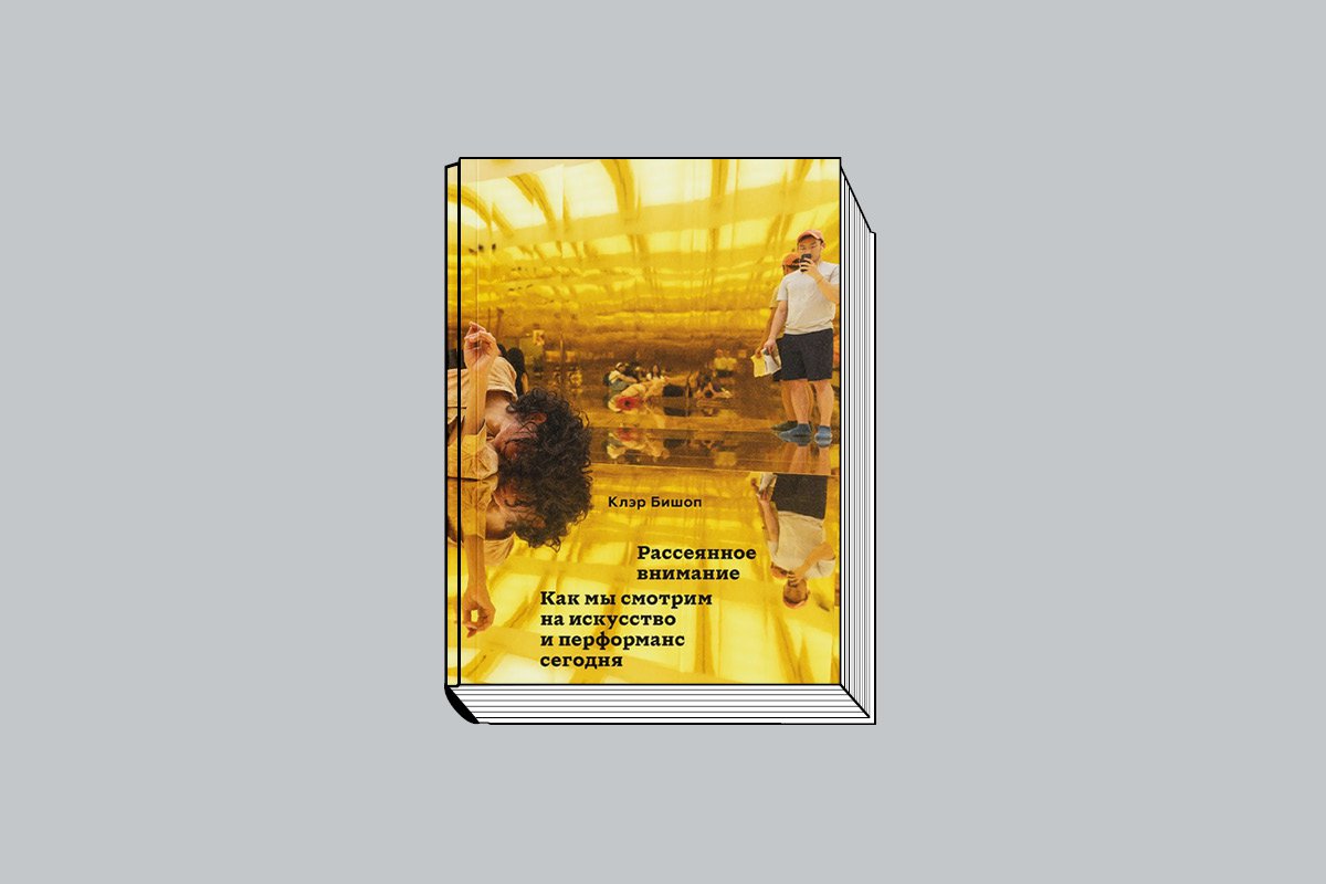 Бишоп К. «Рассеянное внимание: Как мы смотрим на искусство и перформанс сегодня» / Пер. с англ. Н. Котик. М: Ад Марги- нем Пресс, 2025. 224 с.
