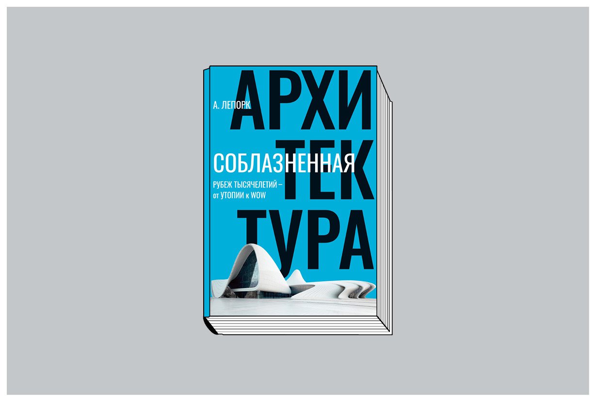 Алексей Лепорк. «Соблазненная архитектура. Рубеж тысячелетий — от утопии к WOW». СПб.: Азбука; Азбука-Аттикус, 2023. 400 с., ил.