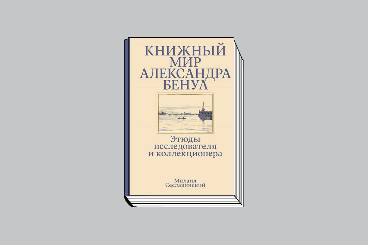 Михаил Сеславинский. «Книжный мир Александра Бенуа». М.: Бослен, 2023. 320 с., ил