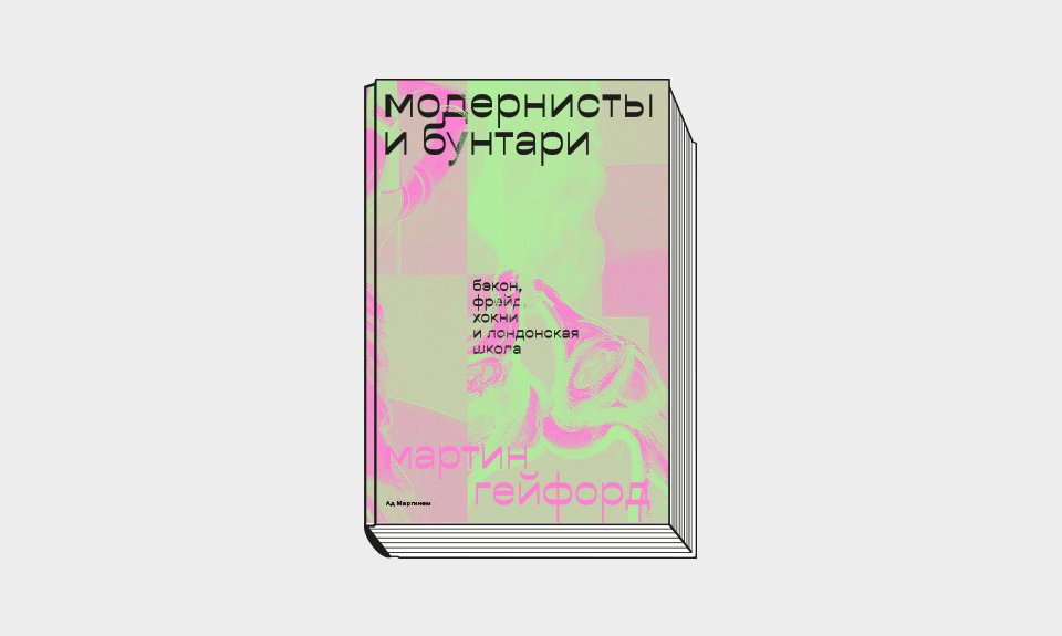 Мартин Гейфорд. «Модернисты и бунтари: Бэкон, Фрейд, Хокни и Лондонская школа»/Пер. с англ. М.: Ад Маргинем Пресс, 2022. 352 с.: ил.