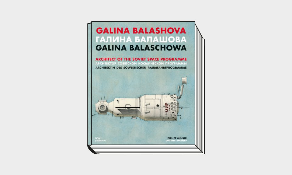 Мойзер Ф. «Галина Балашова. Архитектор советской космической программы». Берлин: DOM publishers, 2022 192 с.: ил.