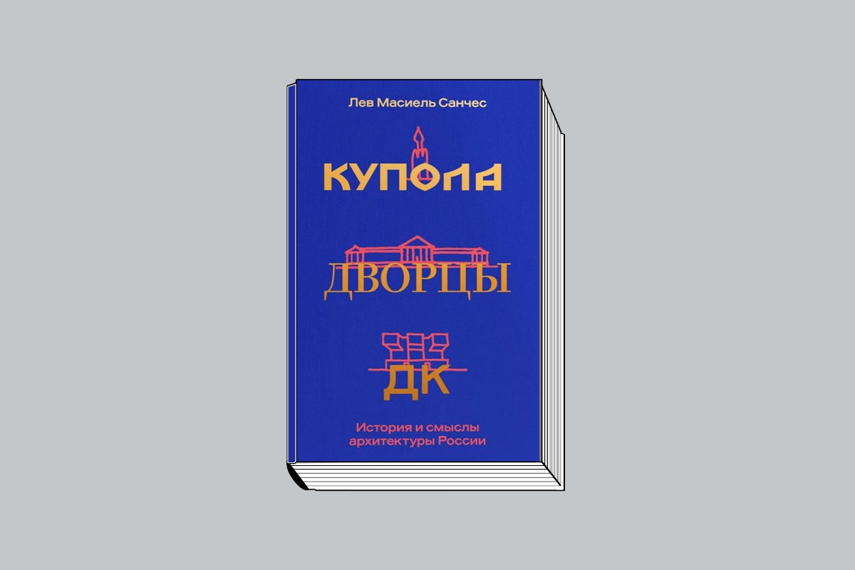 Лев Масиель Санчес. «Купола, дворцы, ДК. История и смыслы архитектуры России». М.: Individuum, 2024. 560 с., ил.