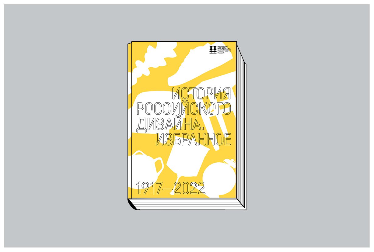 «История российского дизайна. Избранное». М.: Московский музей дизайна. 2022. 272 с., ил.