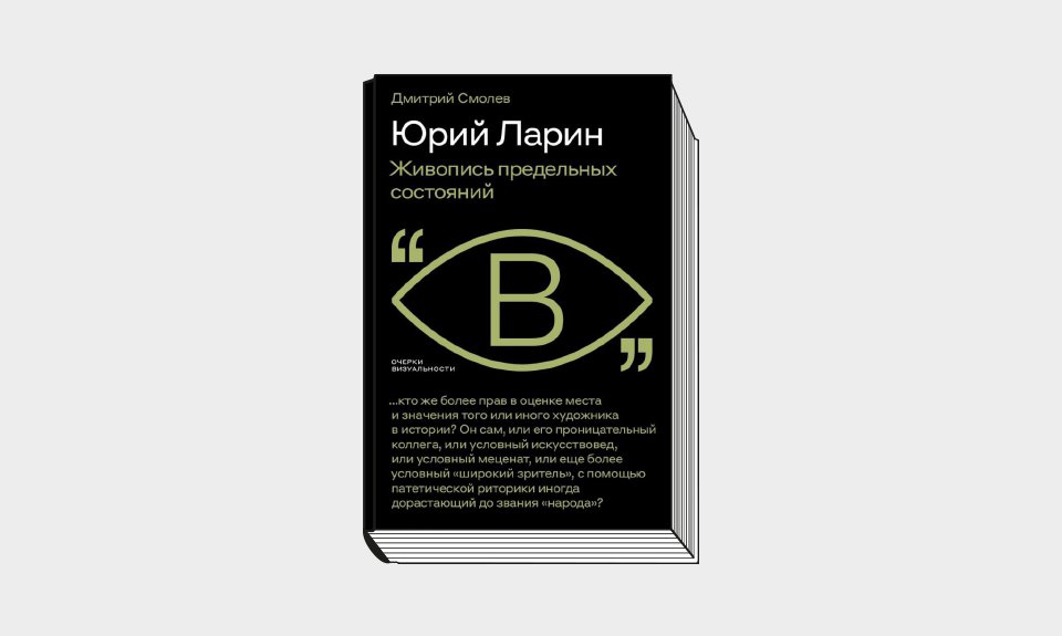 Дмитрий Смолев. «Юрий Ларин. Живопись предельных состояний». М.: Новое литературное обо­зрение, 2023. 552 с.: ил. (Серия «Очерки визу­альности»).