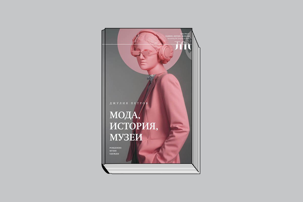 Джулия Петров. «Мода. История. Музеи. Рождение музея одежды». М. :  Новое литературное обозрение, 2023. 264 с., ил. (Серия «Библиотека журнала "Теория моды"»)