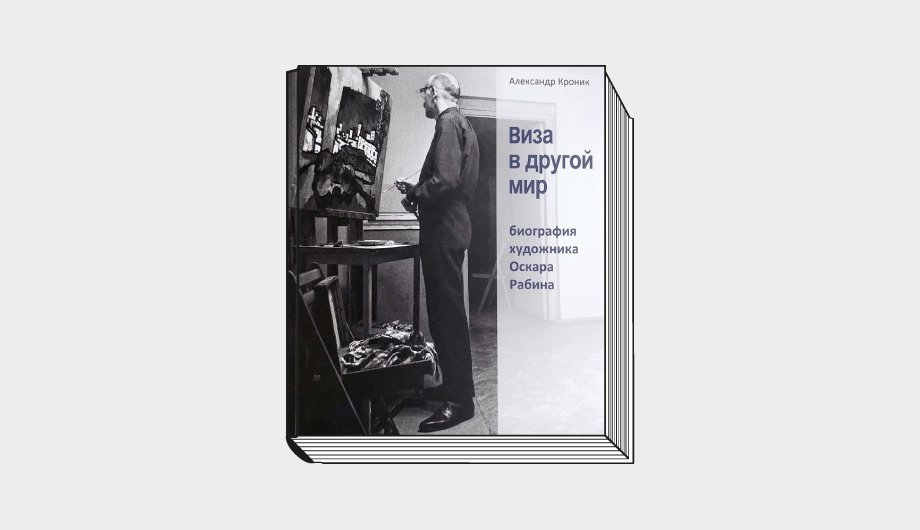 Александр Кроник. «Виза в другой мир. Биография художника Оскара Рабина». М.: Артгид, 2021. 200 с.