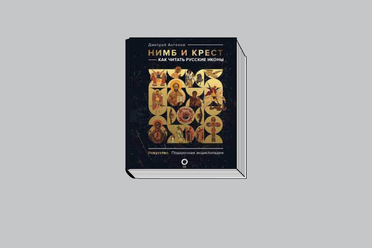 Дмитрий Антонов. «Нимб и крест: как читать русские иконы». М.: АСТ, 2023. 304 с., ил.
