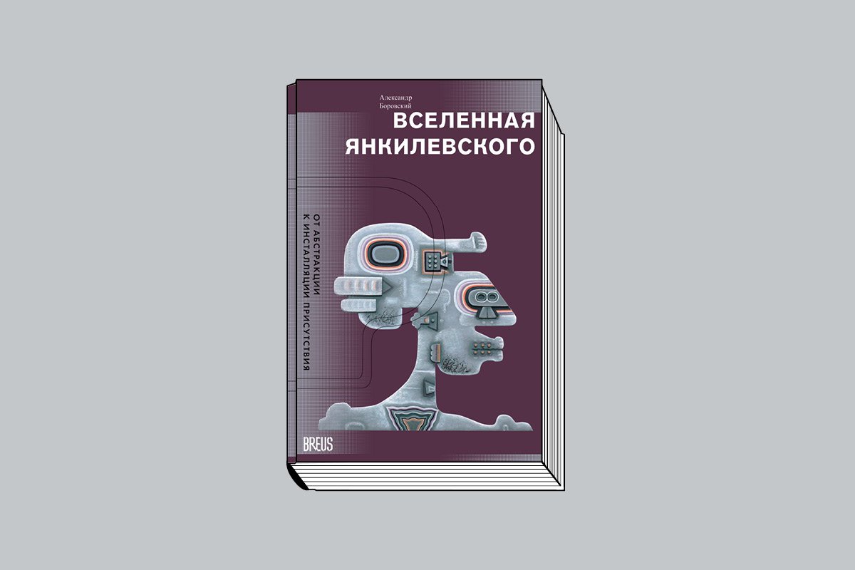 Боровский А. «Вселенная Янкилевского: От абстракции к инсталляции присутствия». М.: BREUS, 2025. 176 с., ил.