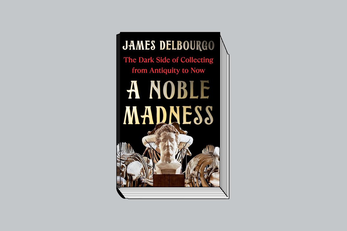 James Delbourgo. A Noble Madness: The Dark Side of Collecting From Antiquity to Now. Quercus. 320 с., ил. £25. На английском языке