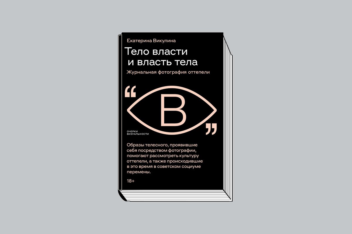 Викулина Е. «Тело власти и власть тела: Журнальная фотография оттепели». М.: Новое литературное обозрение, 2025. 400 с., ил.