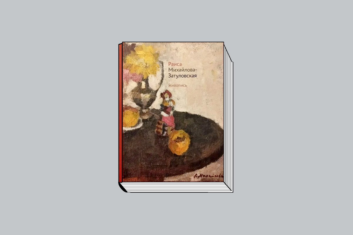 Раиса Михайлова-Затуловская. «Живопись, рисунки». М., 2025. 128 с., ил.