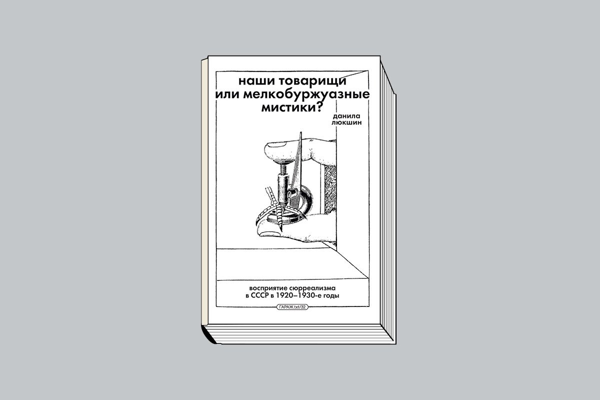 Люкшин Д. «Наши товарищи или мелкобуржуазные мистики? Восприятие сюрреализма в СССР в 1920–1930-е годы». М.: Музей современного искусства «Гараж», 2026. 224 с., ил. (Серия «Гараж.txt»).
