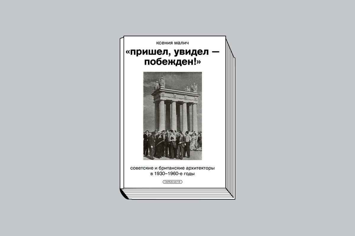 Ксения Малич. «Пришел, увидел — побежден!» Советские и британские архитекторы в 1930–1960-е годы. М.: Музей современного искусства «Гараж», 2024. 192 с., ил.