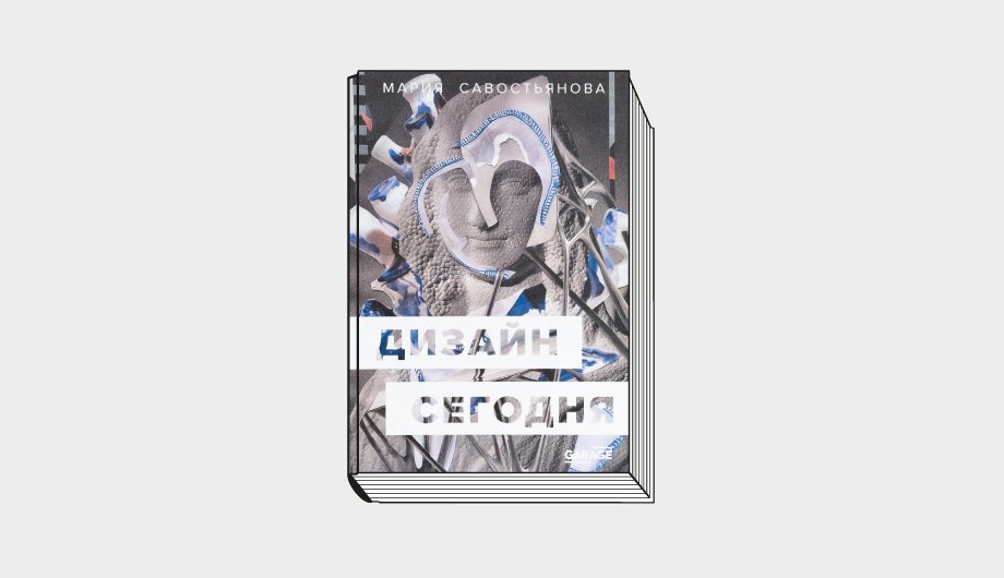 Савостьянова М. Дизайн сегодня. М.: Музей современного искусства «Гараж», 2021