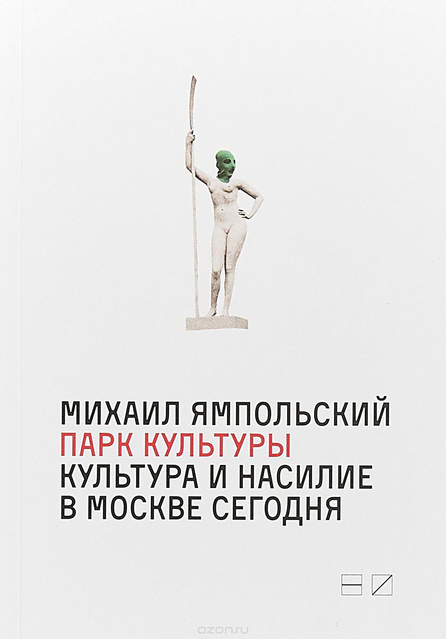 Ямпольский М. Парк культуры: культура и насилие в Москве сегодня. М.: Новое издательство, 2018. 198 с.