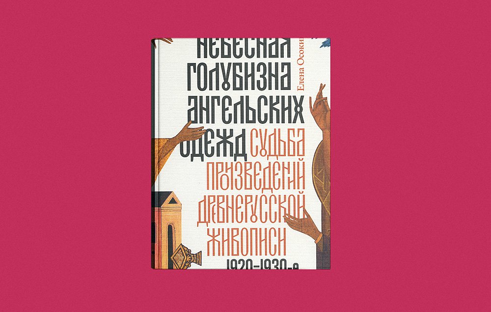 Елена Осокина. «Небесная голубизна ангельских одежд: судьба произведений древнерусской живописи, 1920–1930-е годы»