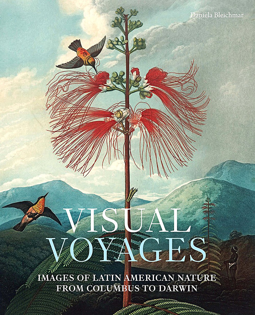 Daniela Bleichmar. Visual Voyages: Images of Latin American Nature from Columbus to Darwin. Yale University Press. 226 c. £40. На английском языке.