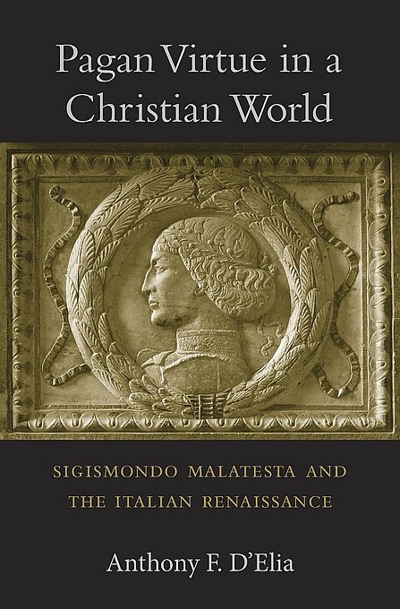 Anthony F. D’Elia. Pagan Virtue in a Christian World: Sigismondo Malatesta and the Italian Renaissance. Harvard University Press. 330 с. £29,95, €36, $39,95 (твердая обложка). На английском языке