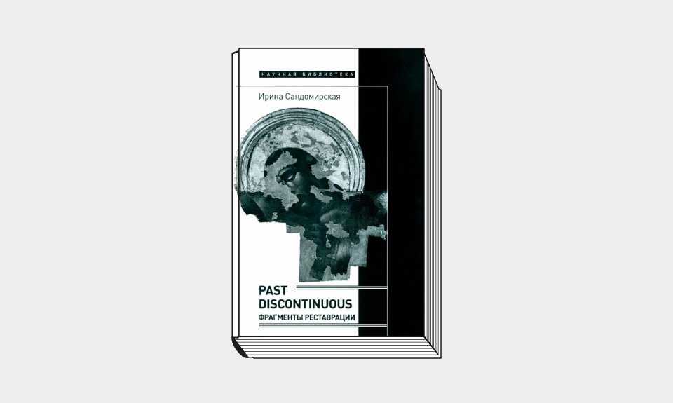 Сандомирская И. Past discontinuous. Фрагменты реставрации. М.: Новое литературное обозрение, 2022. 520 с.