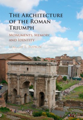 Maggie L. Popkin. The Architecture of the Roman Triumph: Monuments, Memory and Identity. Cambridge University Press. 350 с. На английском языке